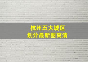 杭州五大城区划分最新图高清