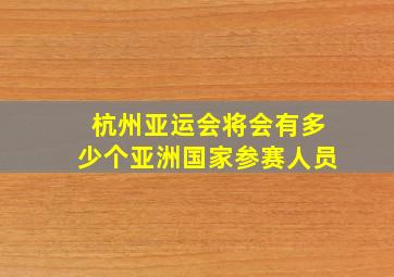 杭州亚运会将会有多少个亚洲国家参赛人员