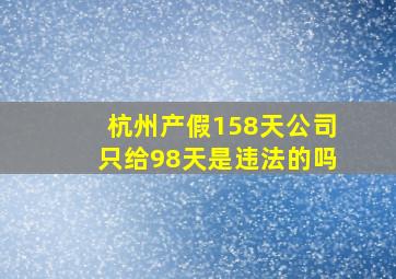 杭州产假158天公司只给98天是违法的吗