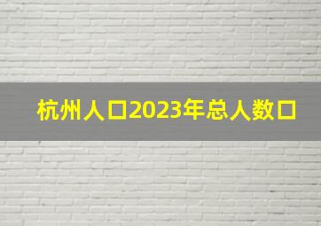 杭州人口2023年总人数口