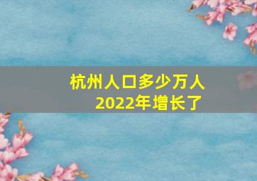 杭州人口多少万人2022年增长了