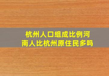 杭州人口组成比例河南人比杭州原住民多吗