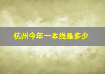 杭州今年一本线是多少