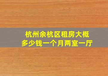 杭州余杭区租房大概多少钱一个月两室一厅