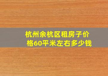 杭州余杭区租房子价格60平米左右多少钱