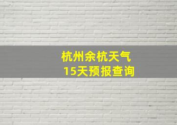 杭州余杭天气15天预报查询