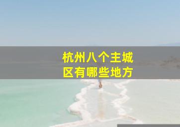 杭州八个主城区有哪些地方