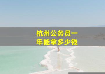 杭州公务员一年能拿多少钱