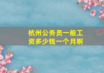 杭州公务员一般工资多少钱一个月啊