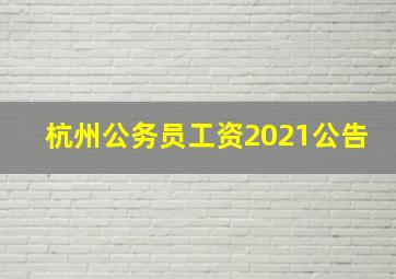 杭州公务员工资2021公告