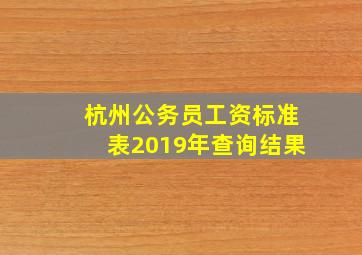 杭州公务员工资标准表2019年查询结果