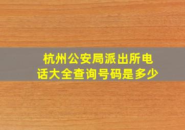 杭州公安局派出所电话大全查询号码是多少