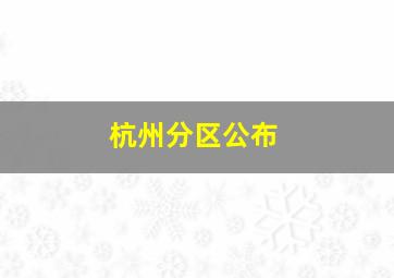 杭州分区公布