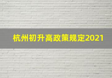 杭州初升高政策规定2021