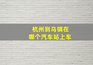 杭州到乌镇在哪个汽车站上车