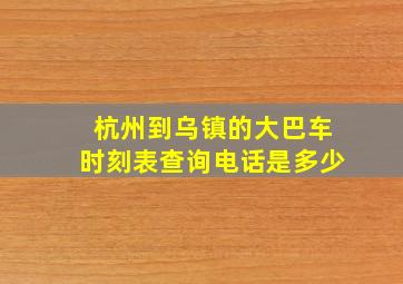 杭州到乌镇的大巴车时刻表查询电话是多少