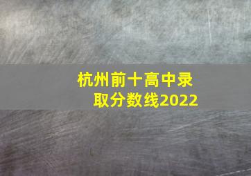 杭州前十高中录取分数线2022