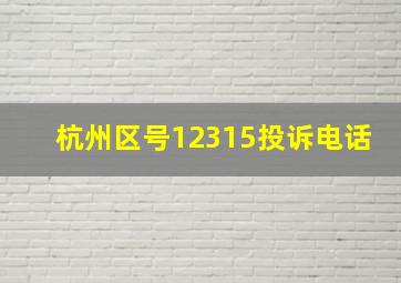 杭州区号12315投诉电话