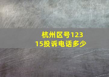 杭州区号12315投诉电话多少