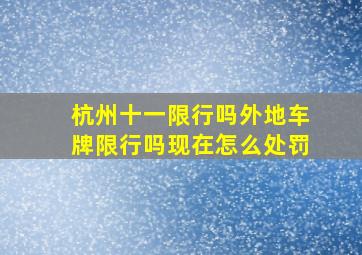 杭州十一限行吗外地车牌限行吗现在怎么处罚