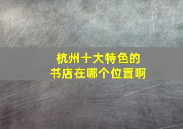 杭州十大特色的书店在哪个位置啊