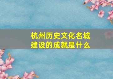 杭州历史文化名城建设的成就是什么