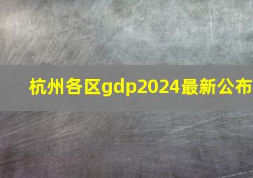 杭州各区gdp2024最新公布