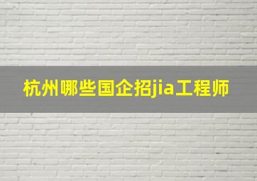 杭州哪些国企招jia工程师