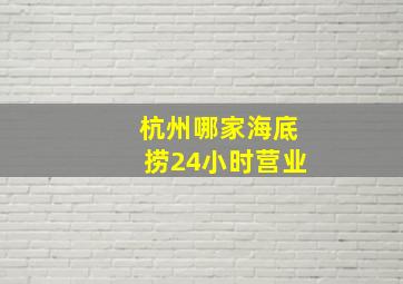 杭州哪家海底捞24小时营业