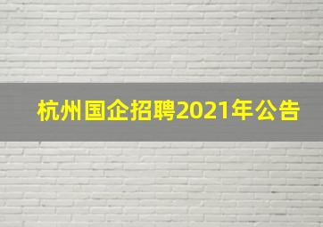 杭州国企招聘2021年公告