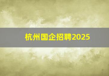 杭州国企招聘2025