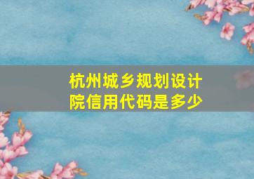 杭州城乡规划设计院信用代码是多少