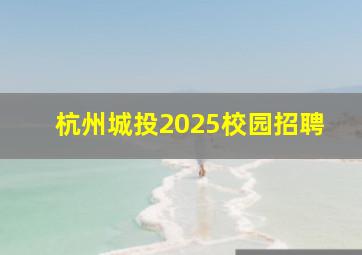 杭州城投2025校园招聘