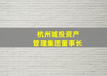 杭州城投资产管理集团董事长