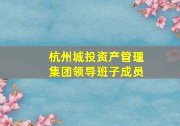 杭州城投资产管理集团领导班子成员