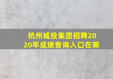 杭州城投集团招聘2020年成绩查询入口在哪