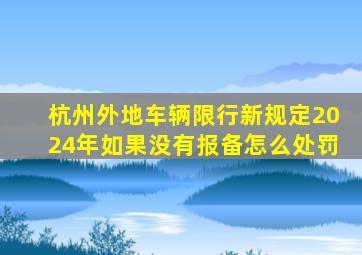 杭州外地车辆限行新规定2024年如果没有报备怎么处罚