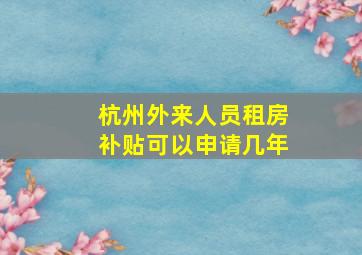 杭州外来人员租房补贴可以申请几年