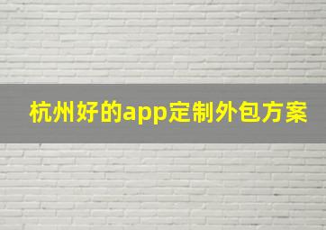 杭州好的app定制外包方案