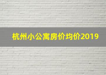 杭州小公寓房价均价2019