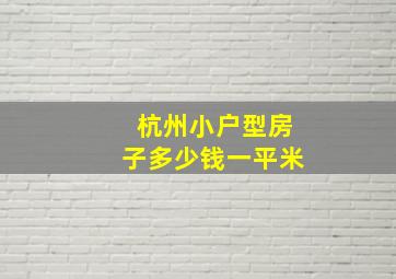 杭州小户型房子多少钱一平米