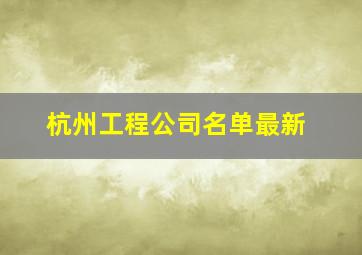 杭州工程公司名单最新