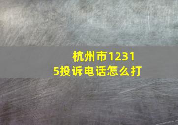 杭州市12315投诉电话怎么打