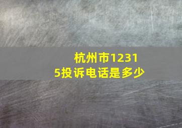 杭州市12315投诉电话是多少