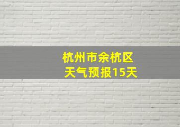 杭州市余杭区天气预报15天