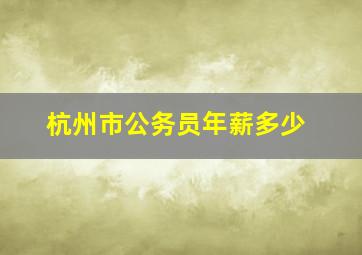 杭州市公务员年薪多少