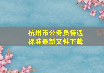 杭州市公务员待遇标准最新文件下载