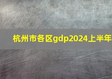 杭州市各区gdp2024上半年