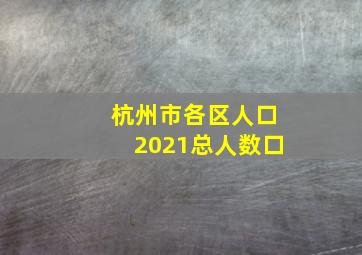 杭州市各区人口2021总人数口