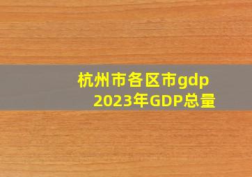 杭州市各区市gdp2023年GDP总量